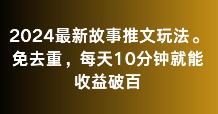 2024最新故事推文玩法，免去重，每天10分钟就能收益破百【揭秘】-梦凌网创