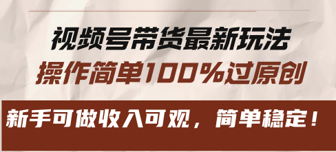视频号带货最新玩法，操作简单100%过原创，新手可做收入可观，简单稳定！-梦凌网创