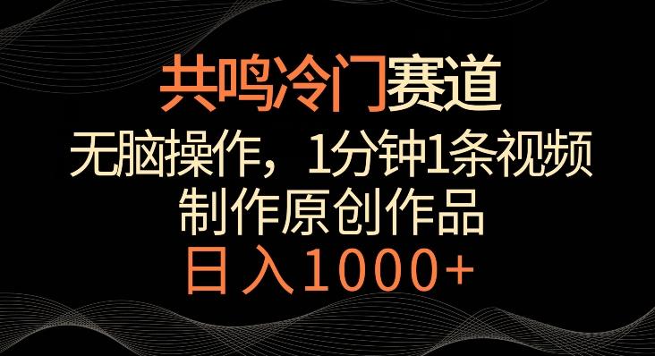 共鸣冷门赛道，无脑操作，一分钟一条视频，日入1000+【揭秘】-梦凌网创