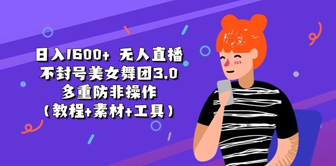 日入1600+ 无人直播不封号美女舞团3.0 多重防非操作(教程+素材+工具-梦凌网创