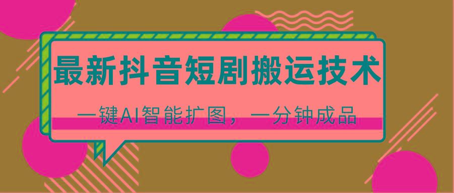 最新抖音短剧搬运技术，一键AI智能扩图，百分百过原创，秒过豆荚！-梦凌网创