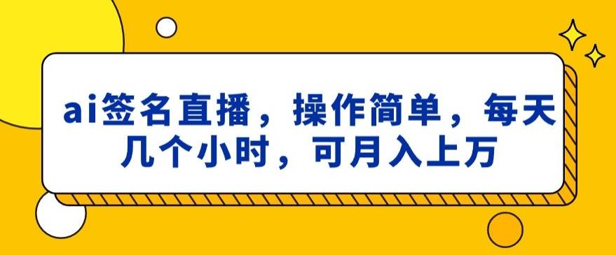 ai签名直播，操作简单，简单几个小时，可月入上万-梦凌网创