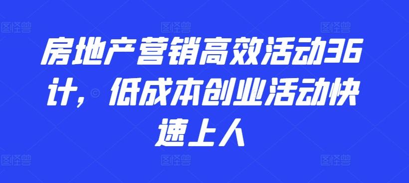 房地产营销高效活动36计，​低成本创业活动快速上人-梦凌网创