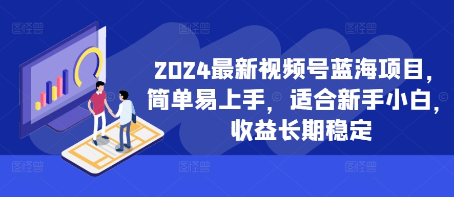 2024最新视频号蓝海项目，简单易上手，适合新手小白，收益长期稳定-梦凌网创