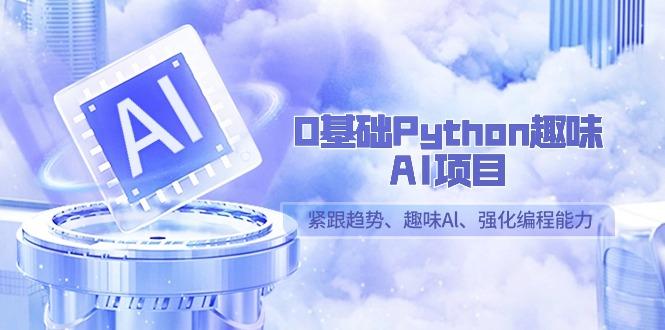0基础Python趣味-AI项目，紧跟趋势、趣味Al、强化编程能力(13节课)-梦凌网创