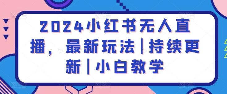 2024小红书无人直播，最新玩法|持续更新|小白教学-梦凌网创