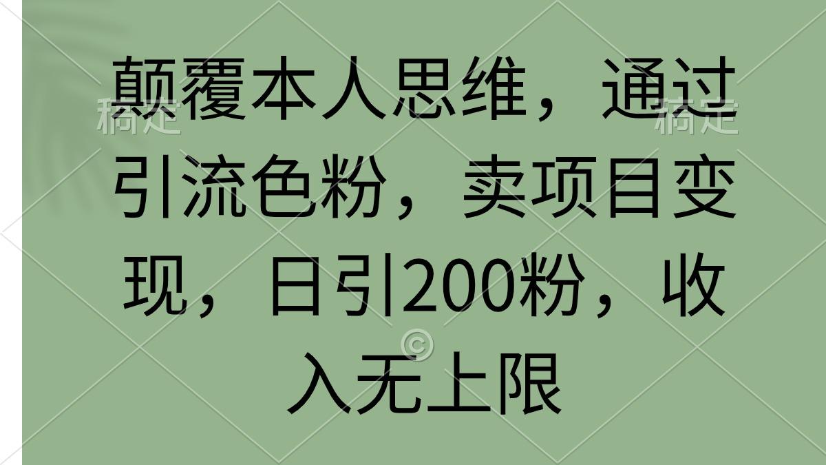 (9523期)颠覆本人思维，通过引流色粉，卖项目变现，日引200粉，收入无上限-梦凌网创