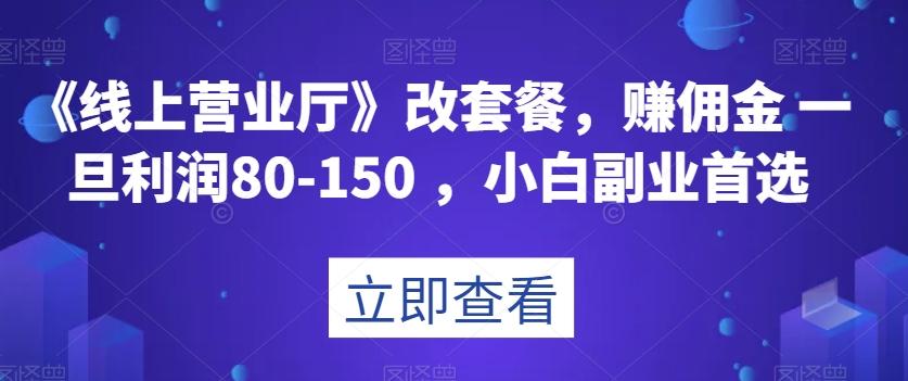 《线上营业厅》改套餐，赚佣金一旦利润80-150，小白副业首选【揭秘】-梦凌网创