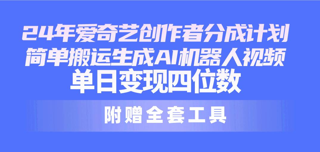 24最新爱奇艺创作者分成计划，简单搬运生成AI机器人视频，单日变现四位数-梦凌网创