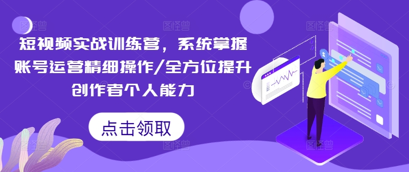 短视频实战训练营，系统掌握账号运营精细操作/全方位提升创作者个人能力-梦凌网创