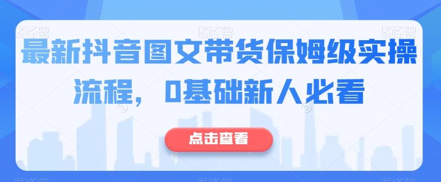 最新抖音图文带货保姆级实操流程，0基础新人必看-梦凌网创