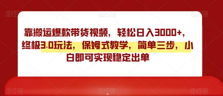 靠搬运爆款带货视频，轻松日入3000+，终极3.0玩法，保姆式教学，简单三步，小白即可实现稳定出单【揭秘】-梦凌网创