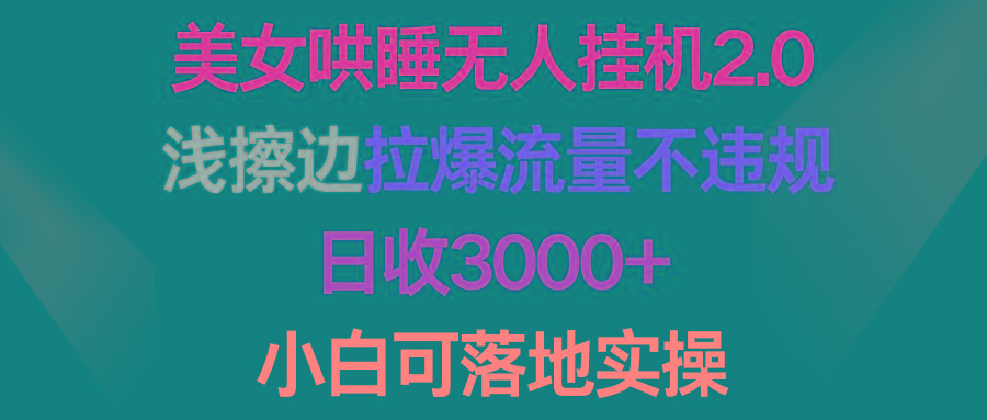 (9905期)美女哄睡无人挂机2.0，浅擦边拉爆流量不违规，日收3000+，小白可落地实操-梦凌网创
