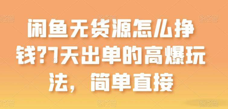 闲鱼无货源怎么挣钱？7天出单的高爆玩法，简单直接【揭秘】-梦凌网创