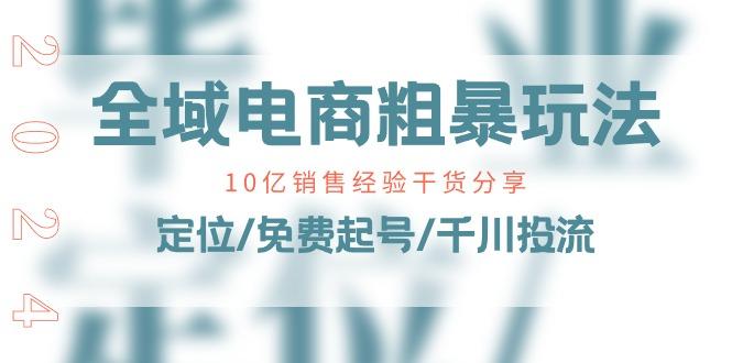 全域电商-粗暴玩法课：10亿销售经验干货分享！定位/免费起号/千川投流-梦凌网创